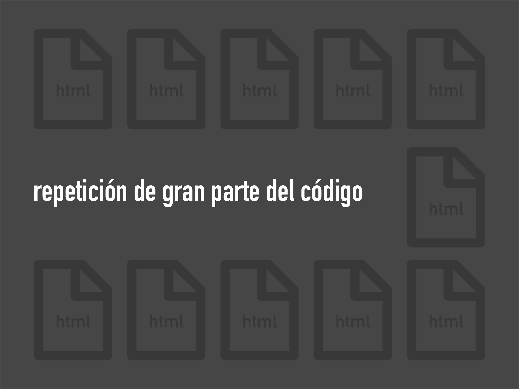 html

html

html

html

repetición de gran parte del código

html

html

html

html

html

html

html

 