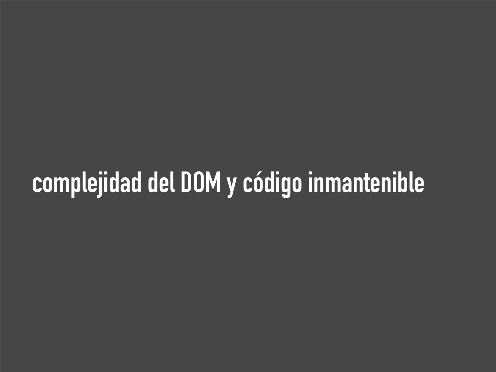 complejidad del DOM y código inmantenible

 