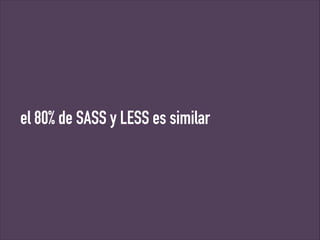 el 80% de SASS y LESS es similar

 