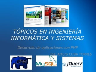 TÓPICOS EN INGENIERÍA
INFORMÁTICA Y SISTEMAS
Desarrollo de aplicaciones con PHP
Ing. Arturo CUBA TORRES
 