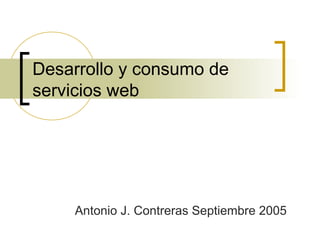 Desarrollo y consumo de
servicios web
Antonio J. Contreras Septiembre 2005
 