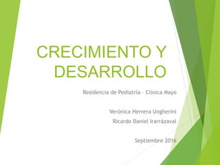 CRECIMIENTO Y
DESARROLLO
Residencia de Pediatría – Clínica Mayo
Verónica Herrera Ungherini
Ricardo Daniel Irarrázaval
Septiembre 2016
 