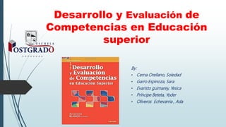 Desarrollo y Evaluación de
Competencias en Educación
superior
By:
• Cerna Orellano, Soledad
• Garro Espinoza, Sara
• Evari...