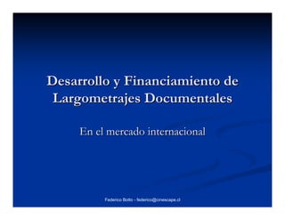Desarrollo y Financiamiento de
 Largometrajes Documentales

     En el mercado internacional




          Federico Botto - federico@cinescape.cl
 
