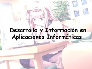 Desarrollo y Información en
Aplicaciones Informáticas.
 