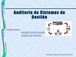 Desarrollo y Mantenimiento de Sistemas Integrantes: PEREZ ESTEFANIA AGUILAR DAVID Auditoria de Sistemas de Gestión 