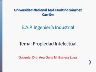 Tema: Propiedad Intelectual
Docente: Dra. Ana Doris M. Barrera Loza
E.A.P. Ingeniería Industrial
 