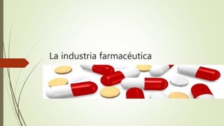La industria farmacéutica
 