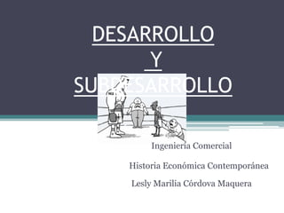 DESARROLLO Y SUBDESARROLLO Ingeniería Comercial Historia Económica Contemporánea Lesly Marilia Córdova Maquera 