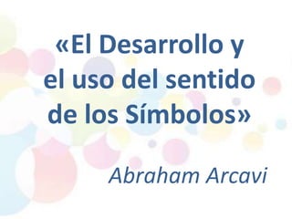 «El Desarrollo y
el uso del sentido
de los Símbolos»
Abraham Arcavi

 