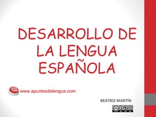 DESARROLLO DE
  LA LENGUA
  ESPAÑOLA
www.apuntesdelengua.com

                          BEATRIZ MARTÍN
 