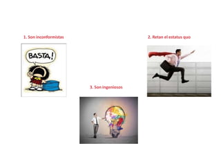 1. Son inconformistas 2. Retan el estatus quo
3. Son ingeniosos
 