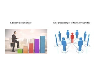 7. Buscan la escalabilidad 8. Se preocupan por todos los involucrados
 