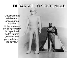 DESARROLLO SOSTENIBLE 
"Desarrollo que 
satisface las 
necesidades 
actuales 
de las personas 
sin comprometer 
la capacidad 
de las futuras 
generaciones 
para satisfacer 
las suyas." 
 