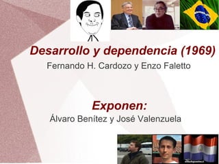 Desarrollo y dependencia (1969)
  Fernando H. Cardozo y Enzo Faletto



             Exponen:
   Álvaro Benítez y José Valenzuela
 