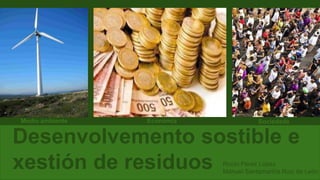Desenvolvemento sostible e
xestión de residuos
Medio ambiente Economía Sociedade
Rocío Pérez López
Manuel Santamariña Ruiz de León
 