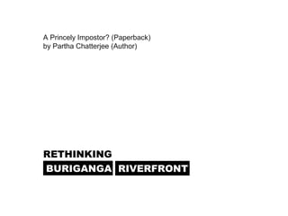 BURIGANGA RIVERFRONT
RETHINKING
A Princely Impostor? (Paperback)
by Partha Chatterjee (Author)
 