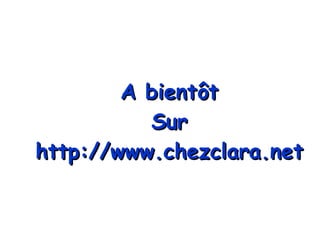 A bientôt Sur http://www.chezclara.net 