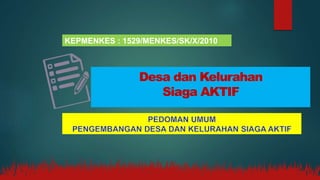 Desa dan Kelurahan
Siaga AKTIF
KEPMENKES : 1529/MENKES/SK/X/2010
 