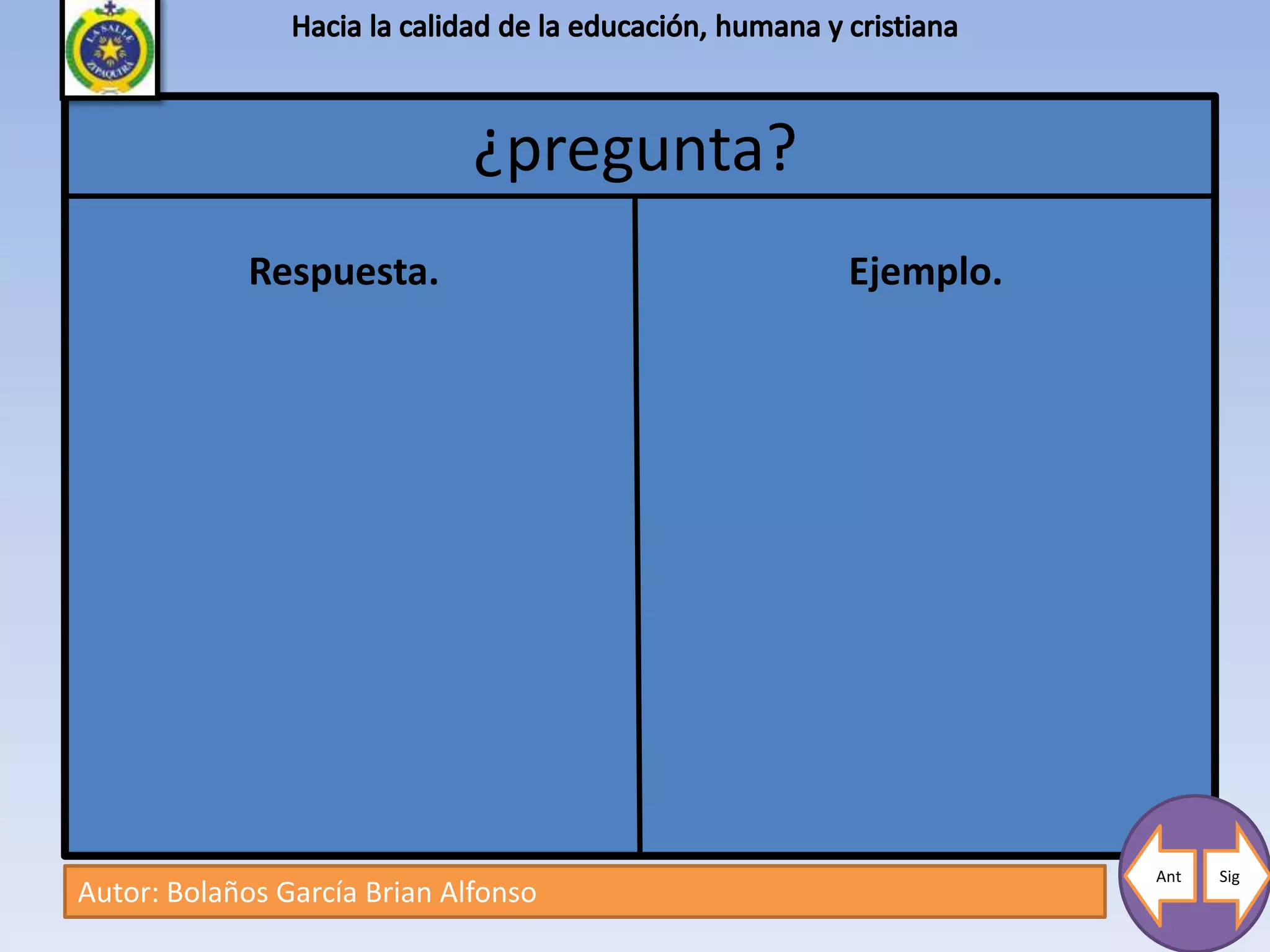 ¿pregunta?
             Respuesta.                    Ejemplo.




                                                      Ant   Sig
Autor: Bolaños García Brian Alfonso
 