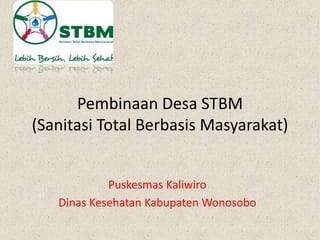 Pembinaan Desa STBM
(Sanitasi Total Berbasis Masyarakat)
Puskesmas Kaliwiro
Dinas Kesehatan Kabupaten Wonosobo
 