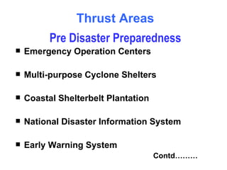 Thrust Areas Emergency Operation Centers Multi-purpose Cyclone Shelters  Coastal Shelterbelt Plantation National Disaster Information System Early Warning System Contd……… Pre Disaster Preparedness 