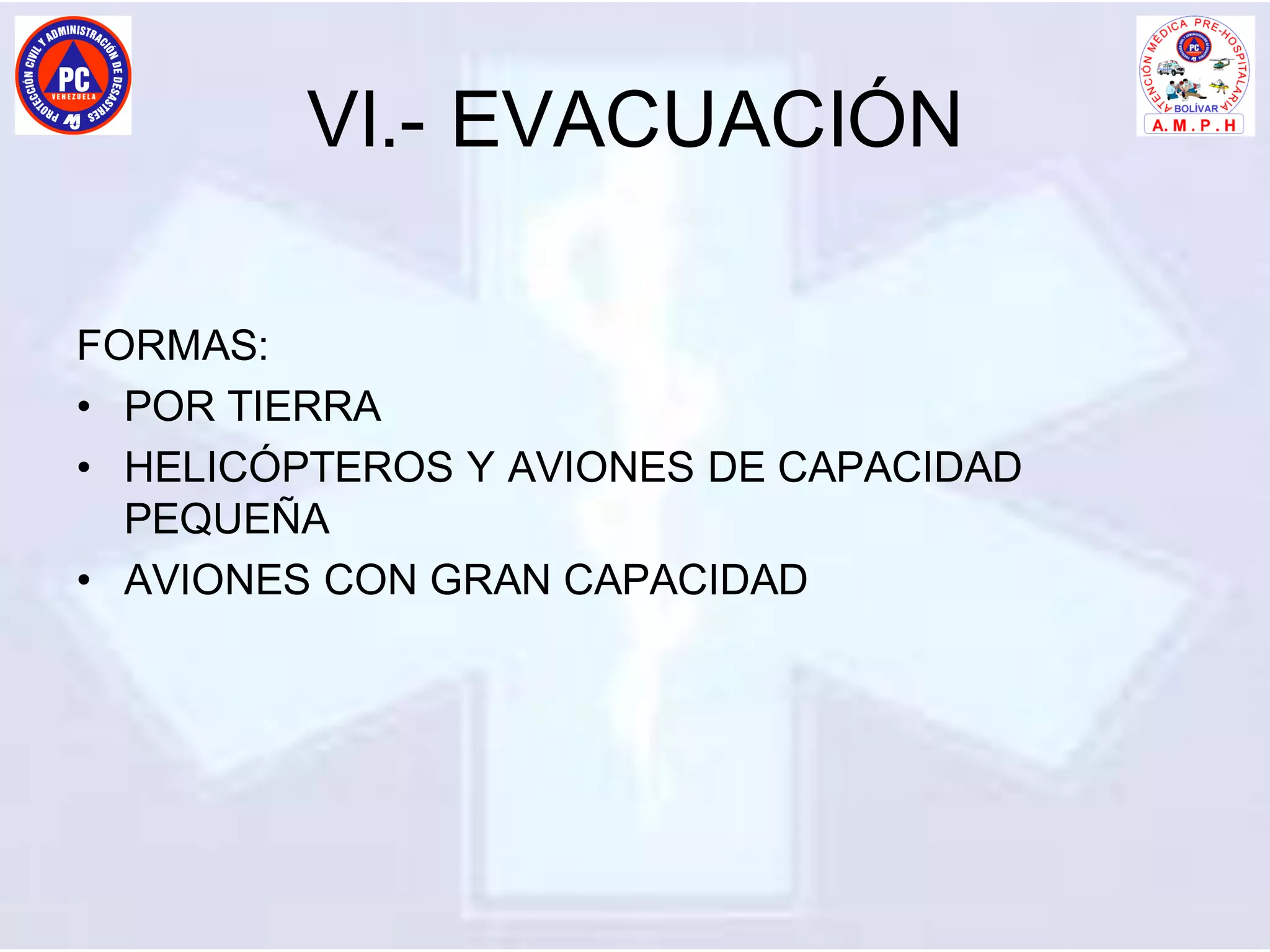 VI.- EVACUACIÓN
FORMAS:
• POR TIERRA
• HELICÓPTEROS Y AVIONES DE CAPACIDAD
PEQUEÑA
• AVIONES CON GRAN CAPACIDAD
 
