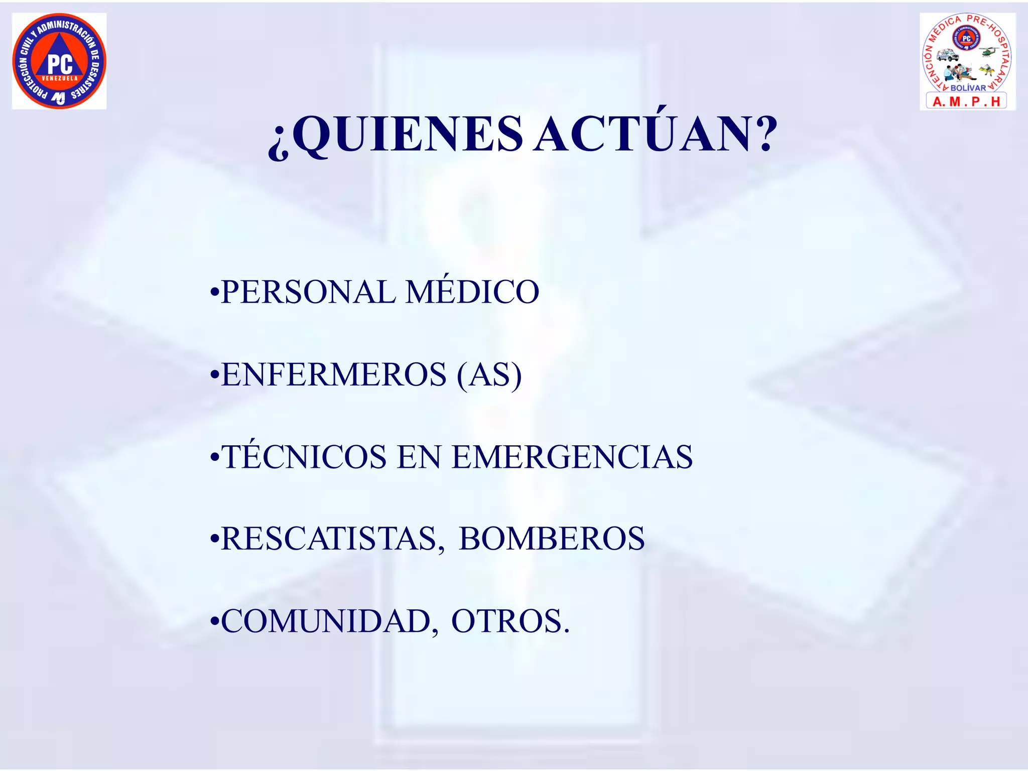 ¿QUIENES ACTÚAN?
•PERSONAL MÉDICO
•ENFERMEROS (AS)
•TÉCNICOS EN EMERGENCIAS
•RESCATISTAS, BOMBEROS
•COMUNIDAD, OTROS.
 