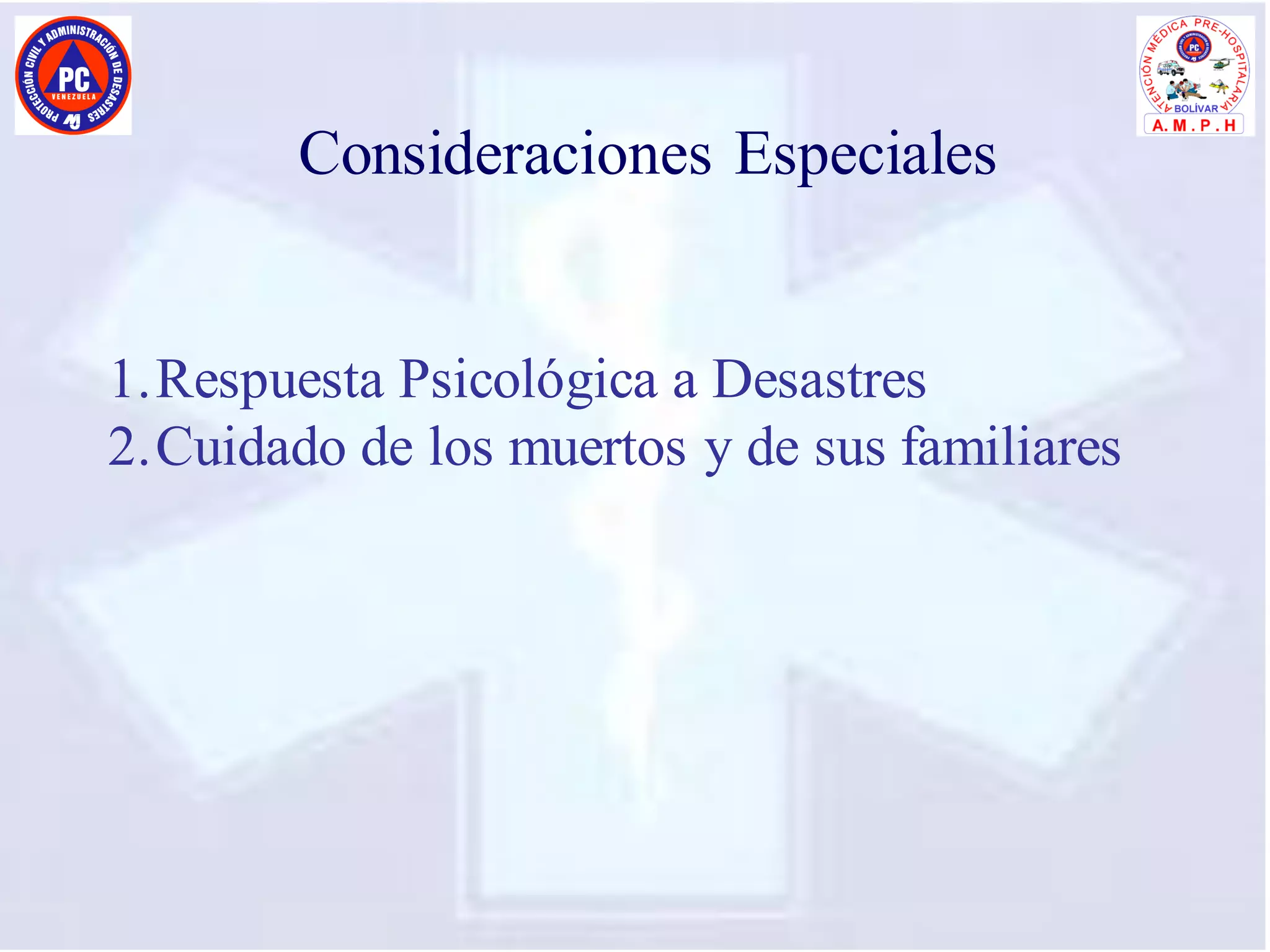Consideraciones Especiales
1.Respuesta Psicológica a Desastres
2.Cuidado de los muertos y de sus familiares
 