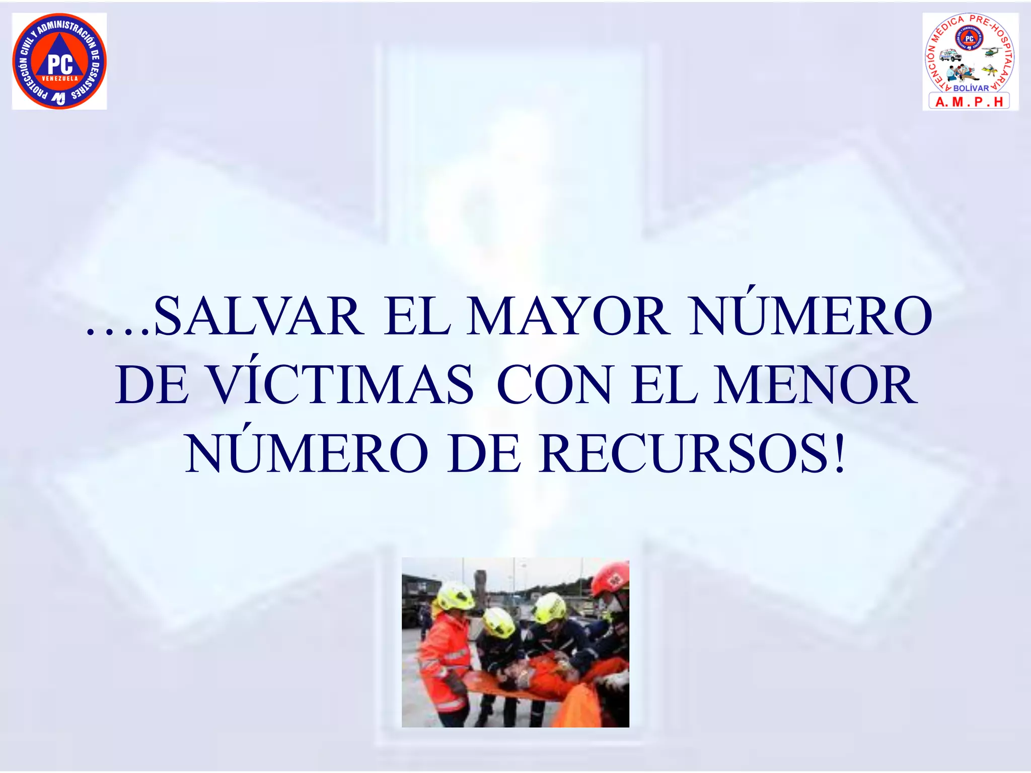 ….SALVAR EL MAYOR NÚMERO
DE VÍCTIMAS CON EL MENOR
NÚMERO DE RECURSOS!
 