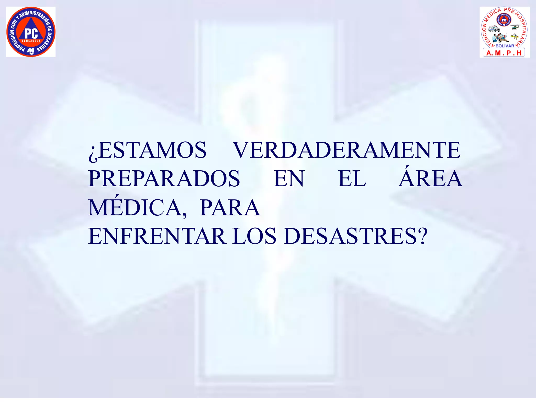 ¿ESTAMOS VERDADERAMENTE
PREPARADOS EN EL ÁREA
MÉDICA, PARA
ENFRENTAR LOS DESASTRES?
 