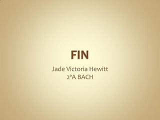 Jade Victoria Hewitt
     2ºA BACH
 