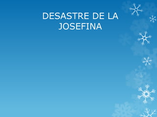DESASTRE DE LA
JOSEFINA
 