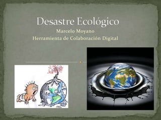 Desastre Ecológico Marcelo Moyano Herramienta de Colaboración Digital 