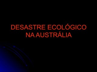 DESASTRE ECOLÓGICO NA AUSTRÁLIA 