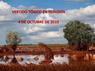 VERTIDO TÓXICO EN HUNGRÍA
4 DE OCTUBRE DE 2010
 