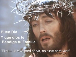 Y que dios te Bendiga tu Familia Buen Dìa "El que no vive para servir, no sirve para vivir" Cristian D. C.