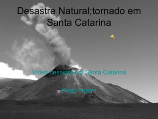 Desastre Natural;tornado em Santa Catarina Vídeo desastre em Santa Catarina Reportagem 