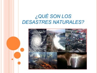 ¿QUÉ SON LOS
DESASTRES NATURALES?
 
