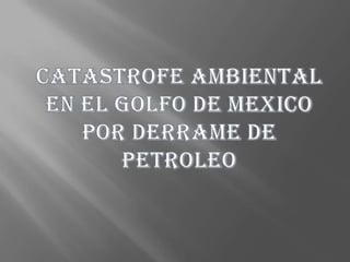 CATASTROFE AMBIENTAL EN EL GOLFO DE MEXICO POR DERRAME DE PETROLEO 
