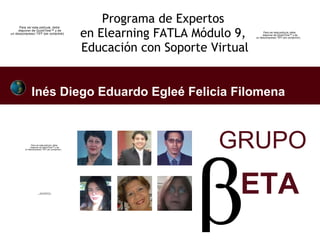 Programa de Expertos  en Elearning FATLA Módulo 9,  Educación con Soporte Virtual Inés Diego   Eduardo Egleé   Felicia   Filomena  GRUPO ETA 