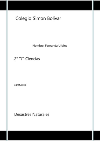 Colegio Simon Bolivar
Nombre: Fernanda Urbina
2° ‘’J’’ Ciencias
24/01/2017
Desastres Naturales
 