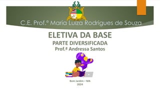 C.E. Prof.ª Maria Luiza Rodrigues de Souza
ELETIVA DA BASE
PARTE DIVERSIFICADA
Prof.ª Andressa Santos
Bom Jardim – MA
2024
 