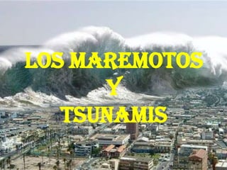 Los Maremotos
y
Tsunamis

 