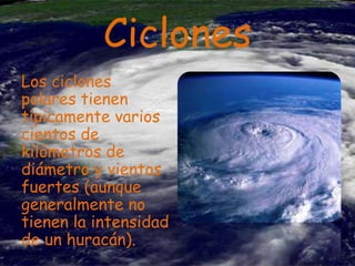 Ciclones
Los ciclones
polares tienen
típicamente varios
cientos de
kilómetros de
diámetro y vientos
fuertes (aunque
generalmente no
tienen la intensidad
de un huracán).

 