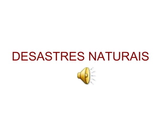DESASTRES NATURAIS 
