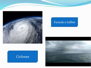 Furacão e tufões
Ciclones
 
