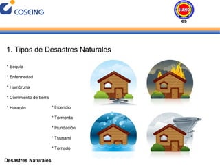 Desastres Naturales 1. Tipos de Desastres Naturales * Sequía * Enfermedad * Hambruna * Corrimiento de tierra * Huracán * Incendio * Tormenta * Inundación * Tsunami * Tornado Desastres Naturales 