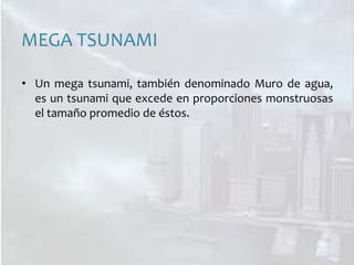 MEGA TSUNAMIUn mega tsunami, también denominado Muro de agua, es un tsunami que excede en proporciones monstruosas el tamaño promedio de éstos. 
