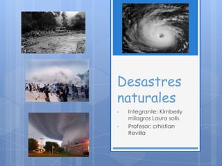 Desastres
naturales
•   Integrante: Kimberly
    milagros Laura solis
•   Profesor: crhistian
    Revilla
 